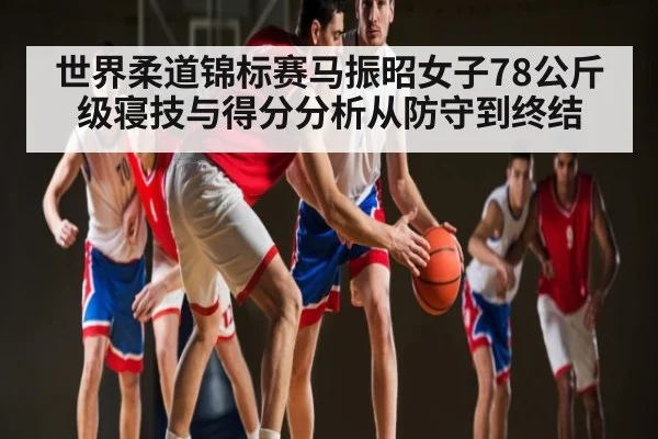 世界柔道锦标赛马振昭女子78公斤级寝技与得分分析从防守到终结