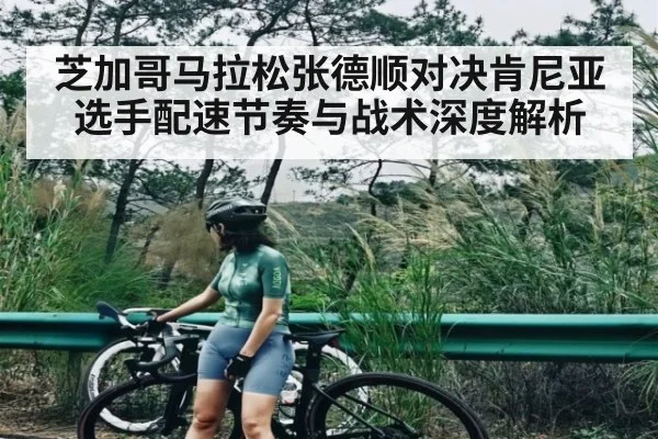 芝加哥马拉松张德顺对决肯尼亚选手配速节奏与战术深度解析