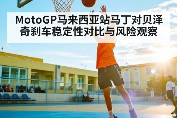 MotoGP马来西亚站马丁对贝泽奇刹车稳定性对比与风险观察